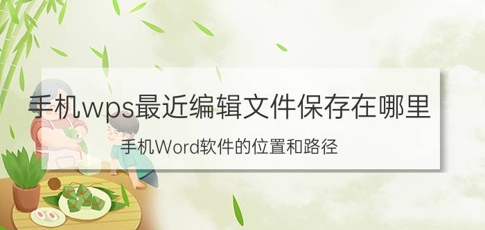 手机wps最近编辑文件保存在哪里 手机Word软件的位置和路径？